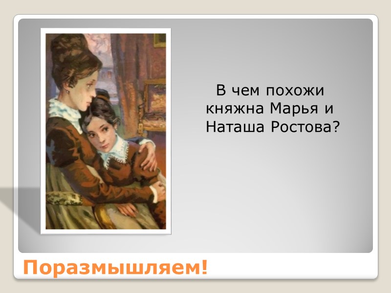 Поразмышляем!     В чем похожи княжна Марья и Наташа Ростова?
